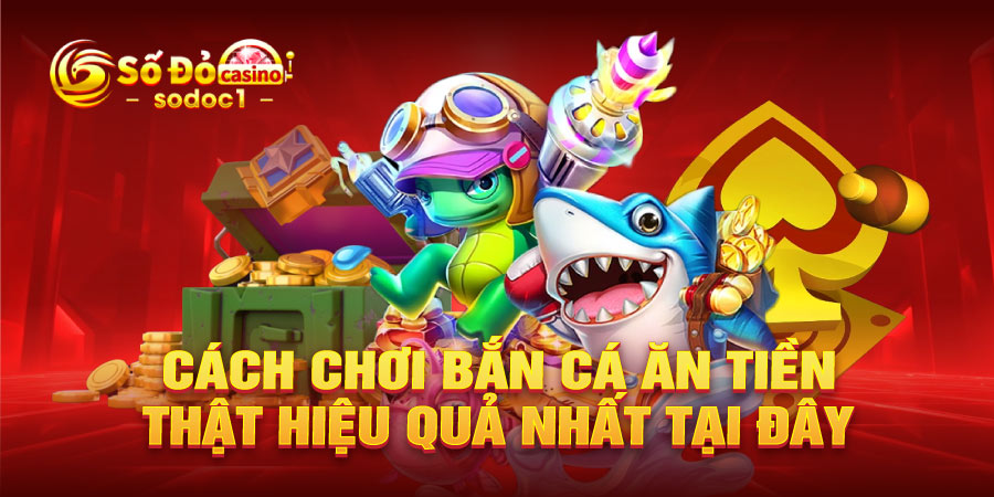Cách chơi bắn cá ăn tiền thật hiệu quả nhất tại đây
