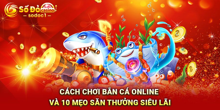 Cách chơi bắn cá online và 10 mẹo săn thưởng siêu lãi