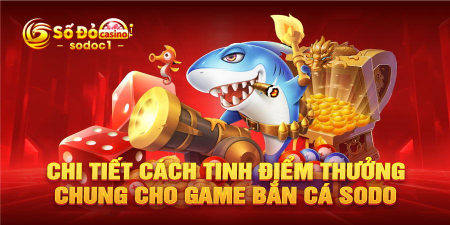 Chi tiết cách tinh điểm thưởng chung cho game Bắn Cá SODO
