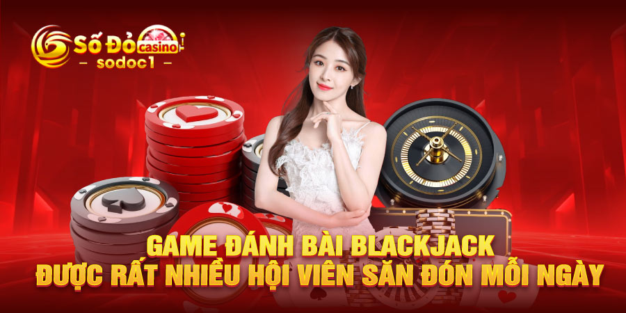 Game đánh bài Blackjack được rất nhiều hội viên săn đón mỗi ngày