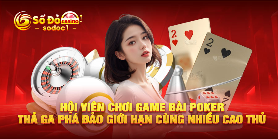Hội viên chơi game bài Poker thả ga phá đảo giới hạn cùng nhiều cao thủ