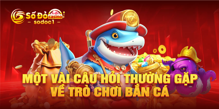 Một vài câu hỏi thường gặp về trò chơi bắn cá