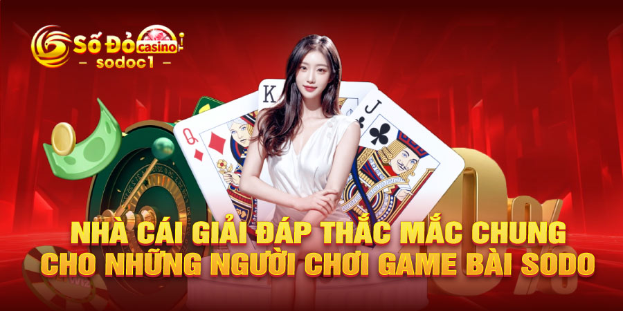 Nhà cái giải đáp thắc mắc chung cho những người chơi game bài SODO