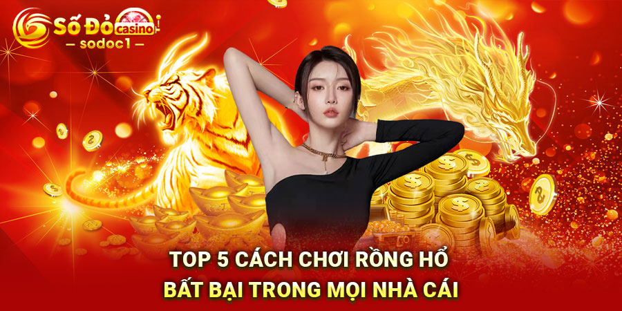 Top 5 cách chơi Rồng Hổ bất bại trong mọi nhà cái